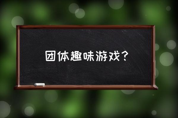 团队能做的游戏 团体趣味游戏？