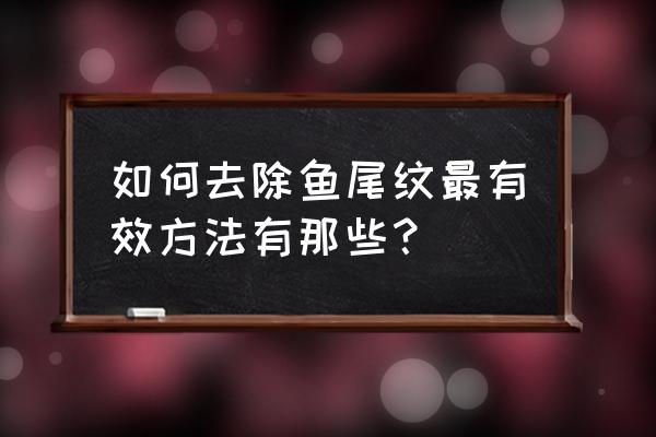 去除鱼尾纹最有效方法 如何去除鱼尾纹最有效方法有那些？