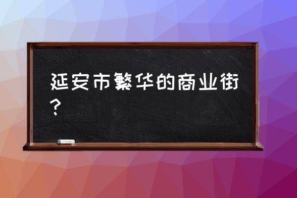 延安美食一条街 延安市繁华的商业街？