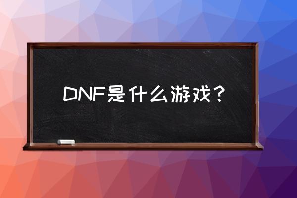 dnf游戏 DNF是什么游戏？