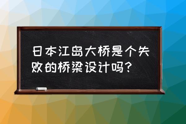 日本江岛大桥侧面 日本江岛大桥是个失败的桥梁设计吗？