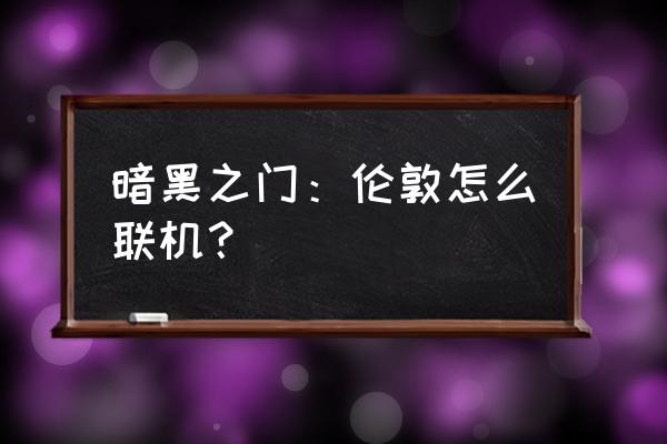 黑暗之门伦敦手游 暗黑之门：伦敦怎么联机？