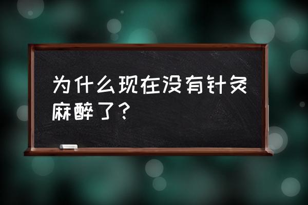 针刺麻醉的过程 为什么现在没有针灸麻醉了？