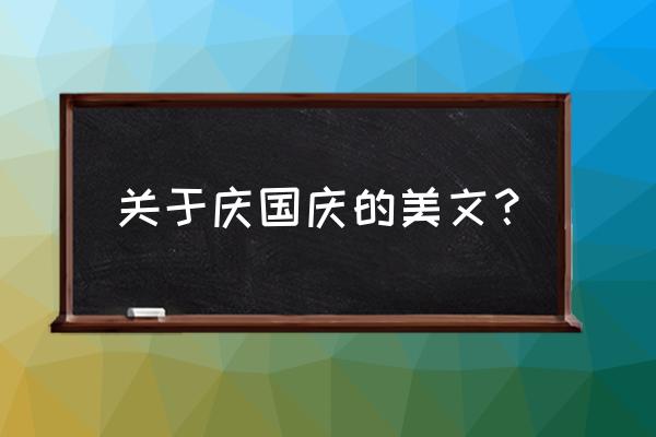 庆祝国庆的文章 关于庆国庆的美文？