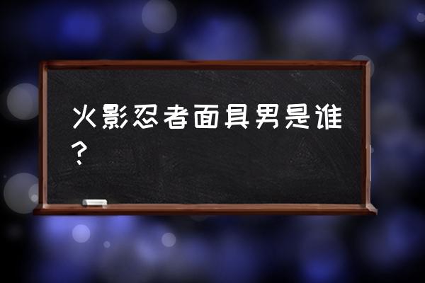 火影面具男叫什么 火影忍者面具男是谁？