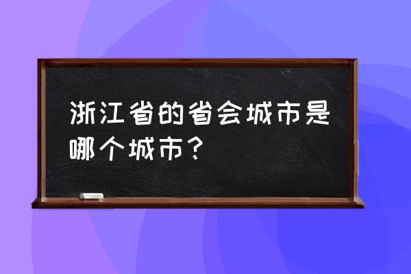 浙江省会是哪个城市简称 浙江省的省会城市是哪个城市？