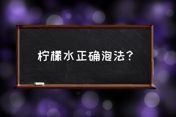 柠檬水的正确泡法及功效 柠檬水正确泡法？