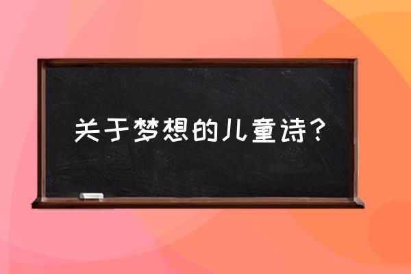 简短的儿童诗梦想 关于梦想的儿童诗？