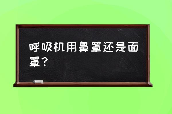 呼吸机口鼻面罩 呼吸机用鼻罩还是面罩？