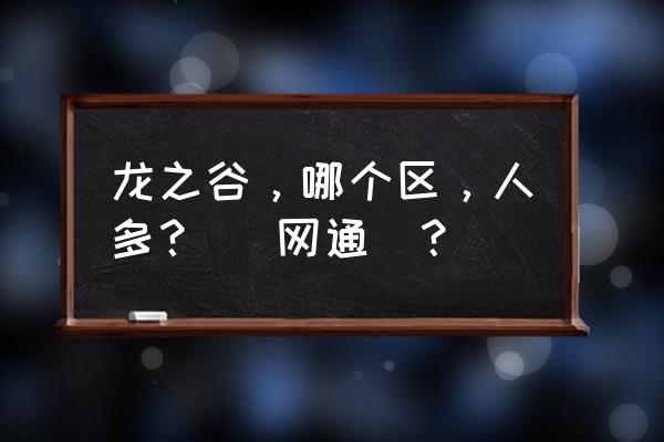 龙之谷2020人最多的区 龙之谷，哪个区，人多？ (网通)？