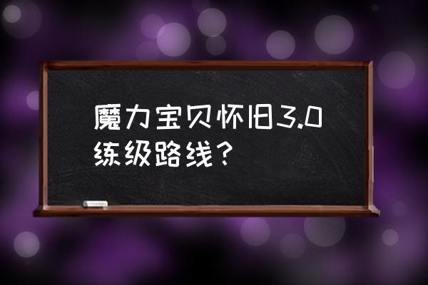 魔力宝贝怀旧版练级地点 魔力宝贝怀旧3.0练级路线？