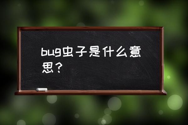 bug虫没用 bug虫子是什么意思？