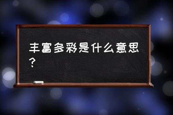 丰富多彩是什么意思啊 丰富多彩是什么意思？