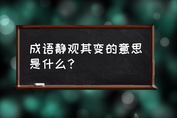 静待其变什么意思 成语静观其变的意思是什么？