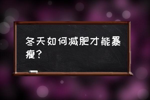 冬天如何减肥最有效 冬天如何减肥才能暴瘦？