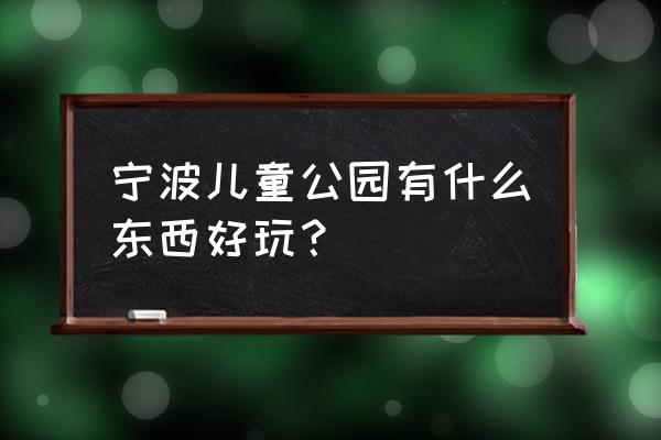 宁波儿童公园好玩吗 宁波儿童公园有什么东西好玩？