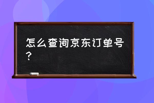 京东订单号怎么看 怎么查询京东订单号？