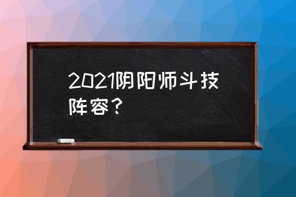 阴阳师斗技2021 2021阴阳师斗技阵容？