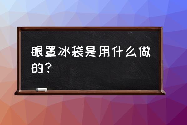 冰袋眼罩的作用 眼罩冰袋是用什么做的？