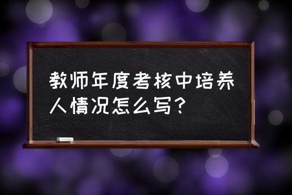 个人培养青年教师总结 教师年度考核中培养人情况怎么写？