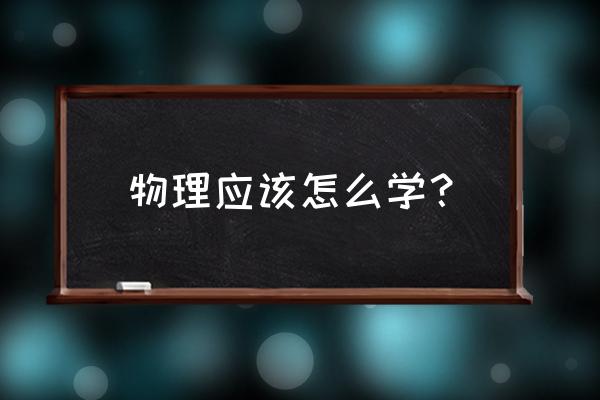 怎样才能学好物理方法 物理应该怎么学？