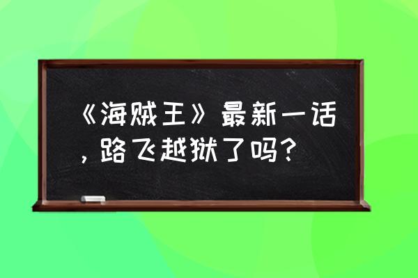 海贼王最新一话 《海贼王》最新一话，路飞越狱了吗？