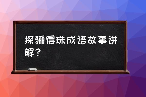 探骊得珠的寓意是什么 探骊得珠成语故事讲解？