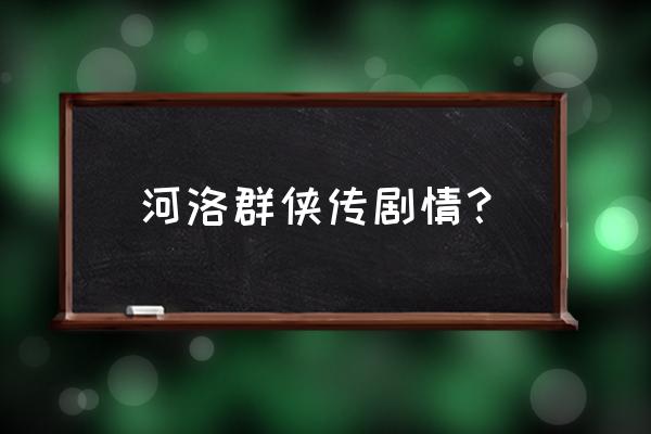 河洛工作室最新消息 河洛群侠传剧情？