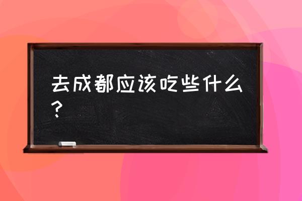 成都必吃的美食攻略 去成都应该吃些什么？