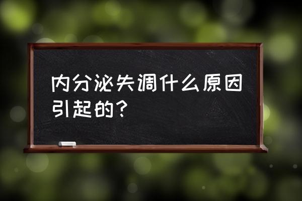 内分泌失调是怎么引起的 内分泌失调什么原因引起的？