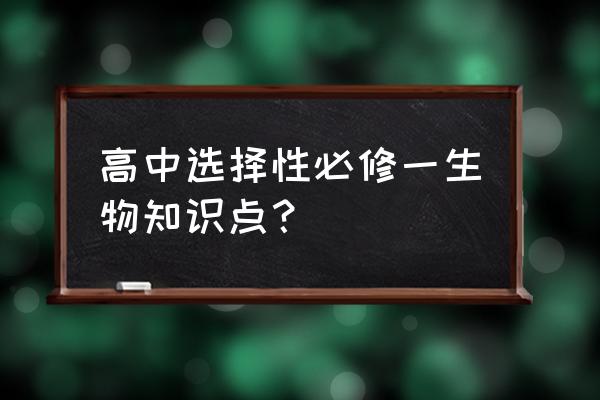 高一生物必修一每章知识点 高中选择性必修一生物知识点？