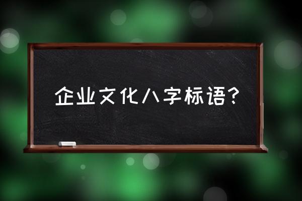 企业宣传语八个字 企业文化八字标语？