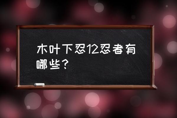 木叶12下忍有哪些 木叶下忍12忍者有哪些？