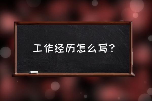 工作经历至今怎么写 工作经历怎么写？