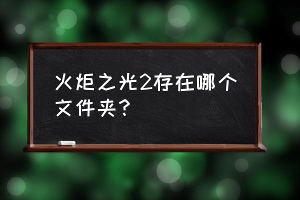 火炬之光2游戏存档位置 火炬之光2存在哪个文件夹？