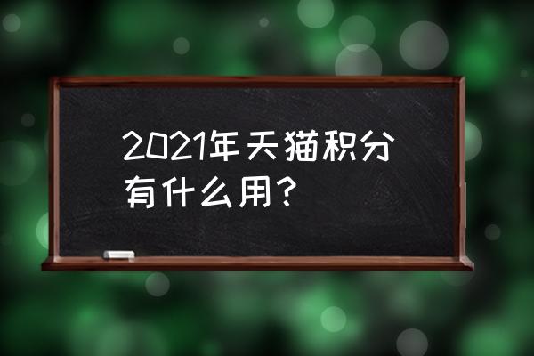 天猫积分有什么用2021 2021年天猫积分有什么用？