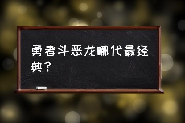 勇者斗恶龙哪部是巅峰 勇者斗恶龙哪代最经典？