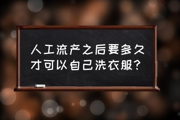 流产后多久可以洗衣服 人工流产之后要多久才可以自己洗衣服？