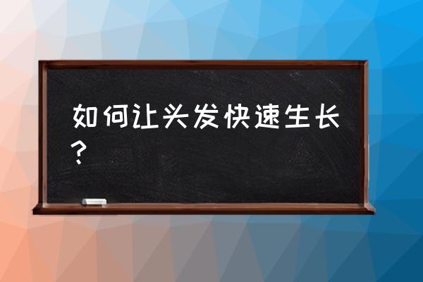 快速生发最好的方法 如何让头发快速生长?