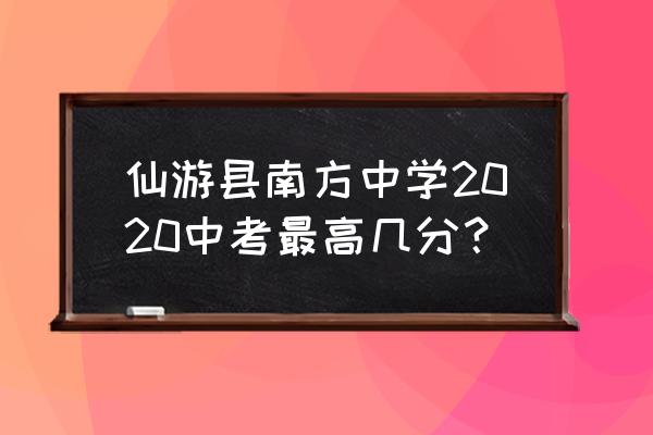 仙游南方中学地址 仙游县南方中学2020中考最高几分？