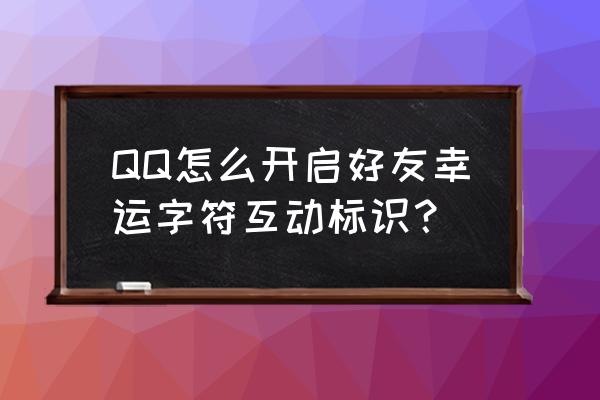 qq字符标识 QQ怎么开启好友幸运字符互动标识？