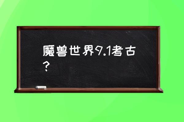 魔兽世界考古精良 魔兽世界9.1考古？