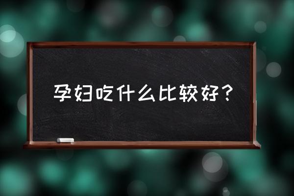 孕妇应该吃什么比较好 孕妇吃什么比较好？