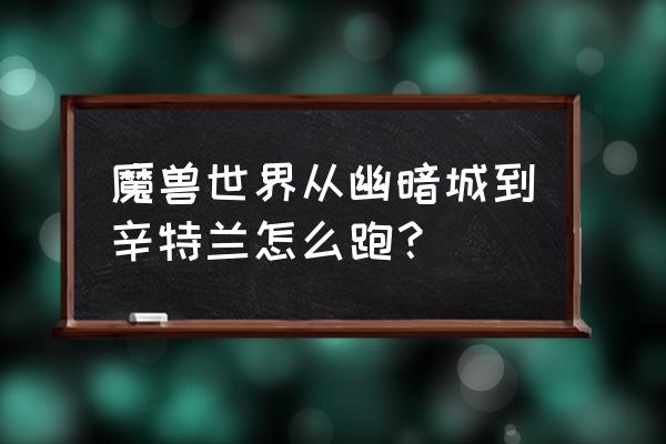 辛特兰怎么跑 魔兽世界从幽暗城到辛特兰怎么跑？