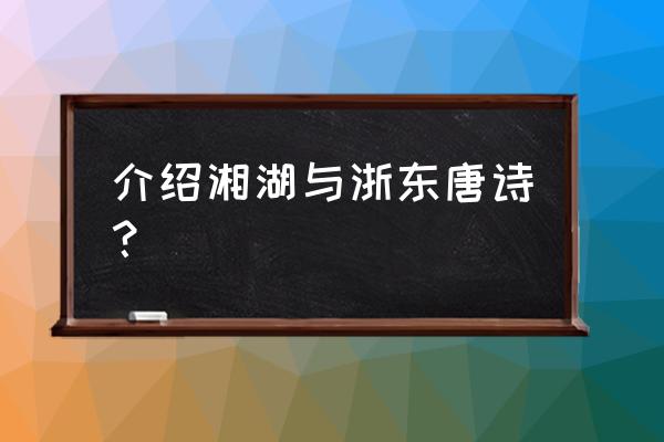 萧山湘湖介绍 介绍湘湖与浙东唐诗？