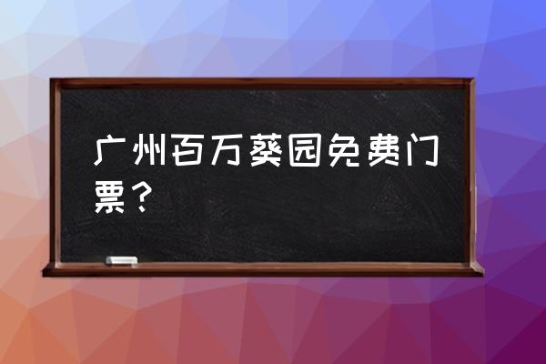 广州百万葵园现在开放吗 广州百万葵园免费门票？