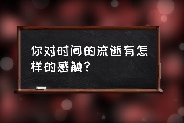 时光流逝的感触 你对时间的流逝有怎样的感触？