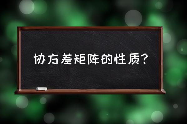 协方差矩阵中各元素含义 协方差矩阵的性质？