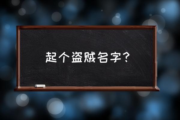 盗贼的名字大全 起个盗贼名字？