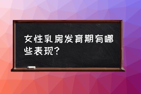 青春期乳房发育表 女性乳房发育期有哪些表现？